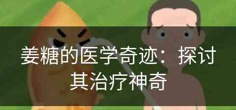 姜糖的医学奇迹：探讨其治疗神奇